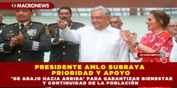 Presidente AMLO subraya prioridad y apoyo ‘De Abajo Hacia Arriba’ para Garantizar Bienestar y Continuidad de la población  