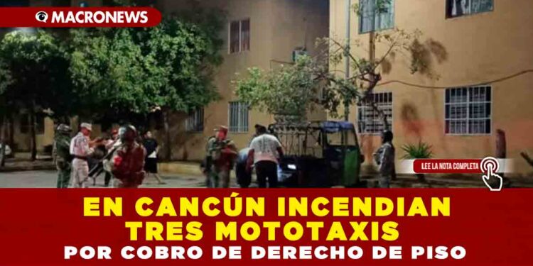EN CANCÚN INCENDIAN TRES MOTOTAXIS POR COBRO DE DERECHO DE PISO
