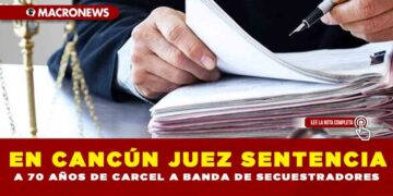 EN CANCÚN JUEZ SENTENCIA A 70 AÑOS DE CARCEL A BANDA DE SECUESTRADORES
