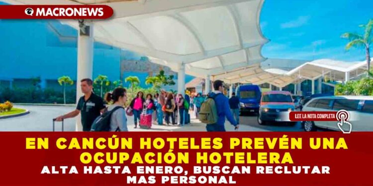 EN CANCÚN HOTELES PREVÉN UNA OCUPACIÓN HOTELERA ALTA DE UN 85% HASTA ENERO, BUSCAN RECLUTAR MAS PERSONAL