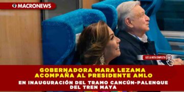GOBERNADORA MARA LEZAMA ACOMPAÑA AL PRESIDENTE AMLO EN INAUGURACIÓN DEL TRAMO CANCÚN-PALENQUE DEL TREN MAYA