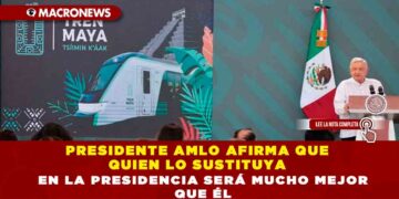 PRESIDENTE AMLO AFIRMA QUE QUIEN LO SUSTITUYA EN LA PRESIDENCIA SERÁ MUCHO MEJOR QUE ÉL