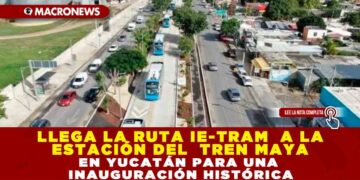 LLEGA LA RUTA IE-TRAM  A LA ESTACIÓN DEL  TREN MAYA EN YUCATÁN PARA UNA INAUGURACIÓN HISTÓRICA