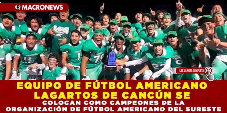 EQUIPO DE FÚTBOL AMERICANO ‘LAGARTOS DE CANCÚN’ , SE COLOCAN COMO CAMPEONES DE LA ORGANIZACIÓN DE FÚTBOL AMERICANO DEL SURESTE