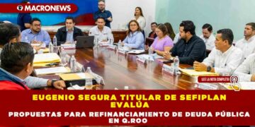 EUGENIO SEGURA TITULAR DE SEFIPLAN EVALÚA PROPUESTAS PARA REFINANCIAMIENTO DE DEUDA PÚBLICA EN Q.ROO