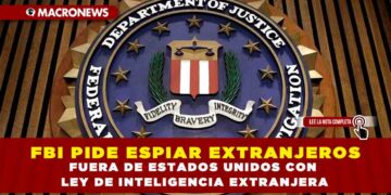 FBI PIDE ESPIAR EXTRANJEROS FUERA DE ESTADOS UNIDOS CON UNA LEY DE INTELIGENCIA EXTRANJERA