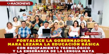 Fortalece la Gobernadora Mara Lezama la educación básica con equipamiento tecnológico y la enseñanza de la lengua Maya