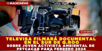 TELEVISA FILMARÁ DOCUMENTAL EN EL SUR DE Q.ROO SOBRE JOVEN ACTIVISTA AMBIENTAL DE PETCACAB PARA FEBRERO 2024