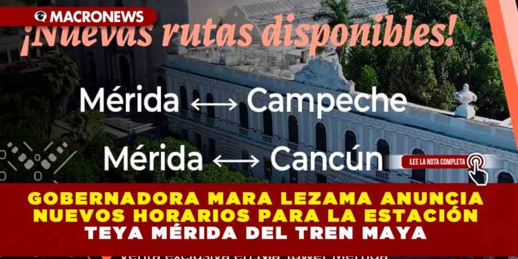 GOBERNADORA MARA LEZAMA ANUNCIA NUEVOS HORARIOS PARA LA ESTACIÓN TEYA MÉRIDA DEL TREN MAYA