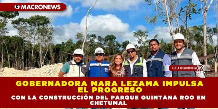 GOBERNADORA MARA LEZAMA IMPULSA EL PROGRESO CON LA CONSTRUCCIÓN DEL PARQUE QUINTANA ROO EN CHETUMAL