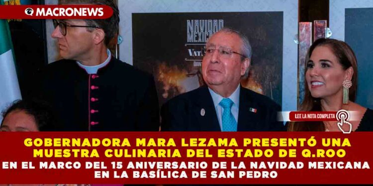 GOBERNADORA MARA LEZAMA PRESENTÓ UNA MUESTRA CULINARIA DEL ESTADO DE Q.ROO EN EL MARCO DEL 15 ANIVERSARIO DE LA NAVIDAD MEXICANA EN LA BASÍLICA DE SAN PEDRO