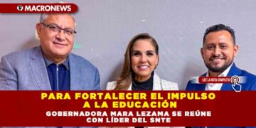 PARA FORTALECER EL IMPULSO A LA EDUCACIÓN GOBERNADORA MARA LEZAMA SE REÚNE CON LÍDER DEL SNTE