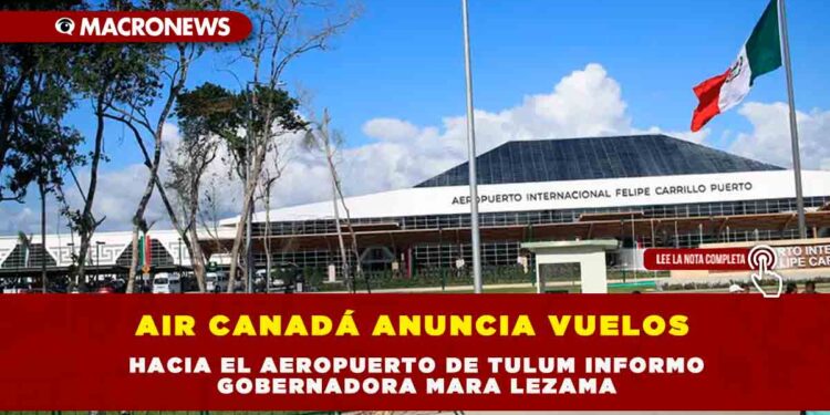 AIR CANADÁ ANUNCIA VUELOS HACIA EL AEROPUERTO DE TULUM INFORMO GOBERNADORA MARA LEZAMA