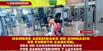 Hombre asesinado en gimnasio de Puerto Cancún, era un canadiense buscado por gangsterismo y lavado