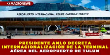 PRESIDENTE AMLO DECRETA INTERNACIONALIZACIÓN DE LA TERMINAL AÉREA DEL AEROPUERTO DE TULUM