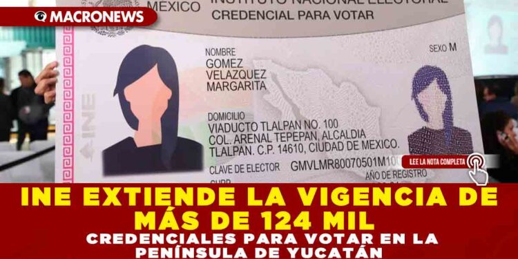 INE EXTIENDE LA VIGENCIA DE MÁS DE 124 MIL CREDENCIALES PARA VOTAR EN LA PENÍNSULA DE YUCATÁN