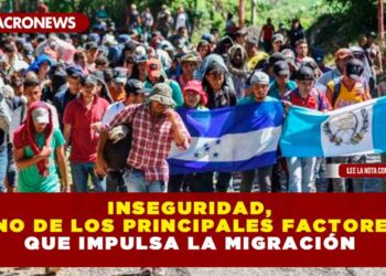 INSEGURIDAD, UNO DE LOS PRINCIPALES FACTORES QUE IMPULSA LA MIGRACIÓN