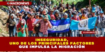 INSEGURIDAD, UNO DE LOS PRINCIPALES FACTORES QUE IMPULSA LA MIGRACIÓN