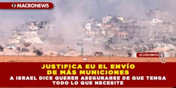 JUSTIFICA EU EL ENVÍO DE MÁS MUNICIONES A ISRAEL DICE QUERER ASEGURARSE DE QUE TENGA TODO LO QUE NECESITE