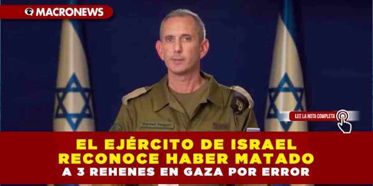 EL EJÉRCITO DE ISRAEL RECONOCE HABER MATADO A 3 REHENES EN GAZA POR ERROR