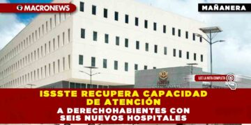 ISSSTE recupera capacidad de atención a derechohabientes con seis nuevos hospitales
