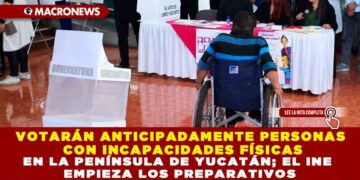 VOTARÁN ANTICIPADAMENTE PERSONAS CON INCAPACIDADES FÍSICAS EN LA PENÍNSULA DE YUCATÁN; EL INE EMPIEZA LOS PREPARATIVOS