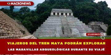 VIAJEROS DEL TREN MAYA PODRÁN EXPLORAR LAS MARAVILLAS ARQUEOLÓGICAS DURANTE SU VIAJE