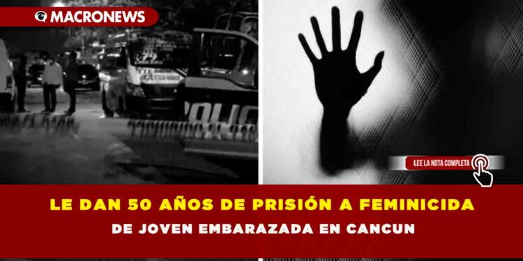 Le Dan 50 AÑos De PrisiÓn A Feminicida De Joven Embarazada En Cancun