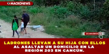 LADRONES LLEVAN A SU HIJA CON ELLOS AL ASALTAR UN DOMICILIO EN LA REGIÓN 203 EN CANCÚN.