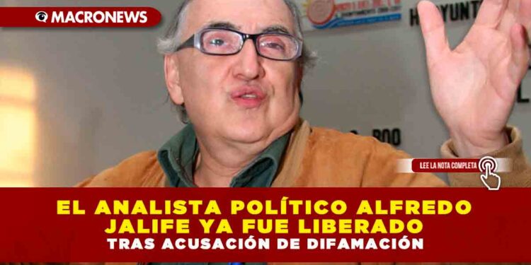 EL ANALISTA POLÍTICO ALFREDO JALIFE YA FUE LIBERADO TRAS ACUSACIÓN DE DIFAMACIÓN