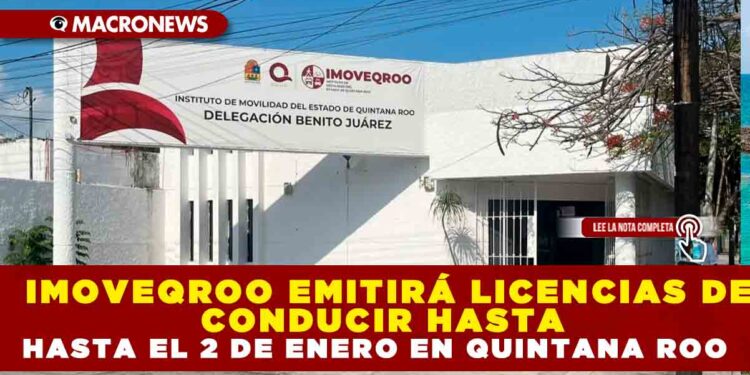 IMOVEQROO EMITIRÁ LICENCIAS DE CONDUCIR EN QUINTANA ROO HASTA EL 2 DE ENERO