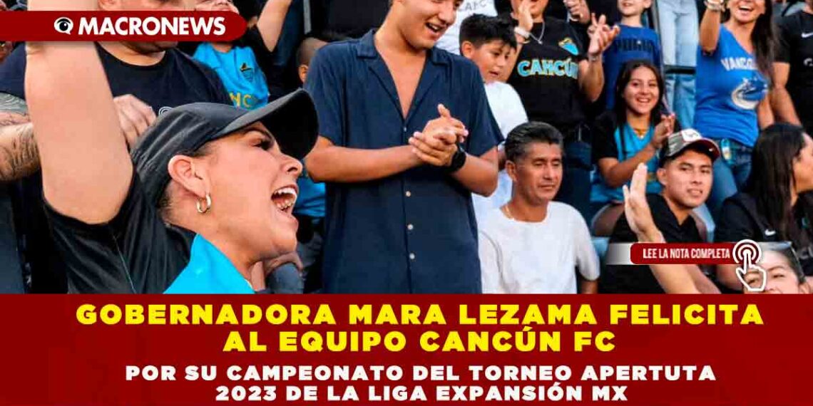 GOBERNADORA MARA LEZAMA FELICITA AL EQUIPO CANCÚN FC POR SU CAMPEONATO DEL TORNEO APERTUTA 2023 DE LA LIGA EXPANSIÓN MX