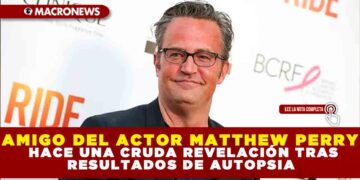 AMIGO DEL ACTOR MATTHEW PERRY HACE UNA CRUDA REVELACIÓN TRAS RESULTADOS DE AUTOPSIA