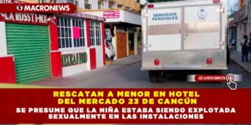 RESCATAN A MENOR EN HOTEL DEL MERCADO 23 DE CANCÚN, SE PRESUME QUE LA NIÑA ESTABA SIENDO EXPLOTADA SEXUALMENTE EN LAS INSTALACIONES