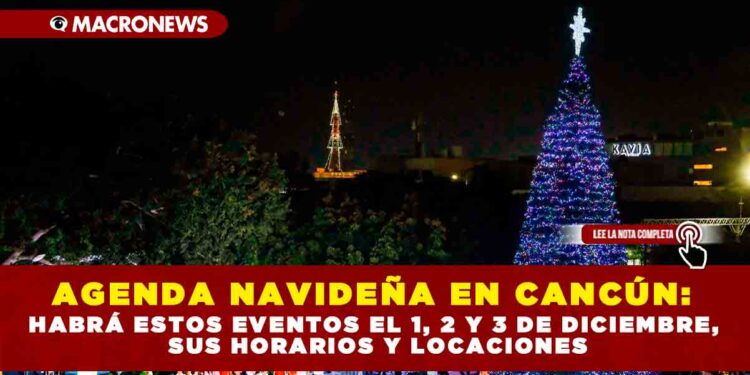AGENDA NAVIDEÑA EN CANCÚN: HABRÁ ESTOS EVENTOS EL 1, 2 Y 3 DE DICIEMBRE, SUS HORARIOS Y LOCACIONES