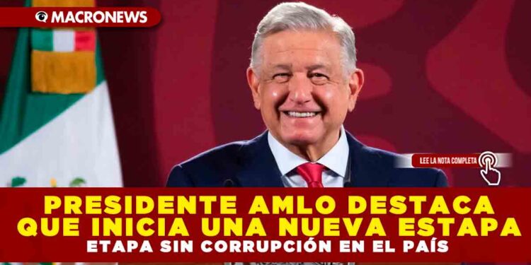 PRESIDENTE AMLO DESTACA QUE INICIA UNA NUEVA ETAPA SIN CORRUPCIÓN EN EL PAÍS