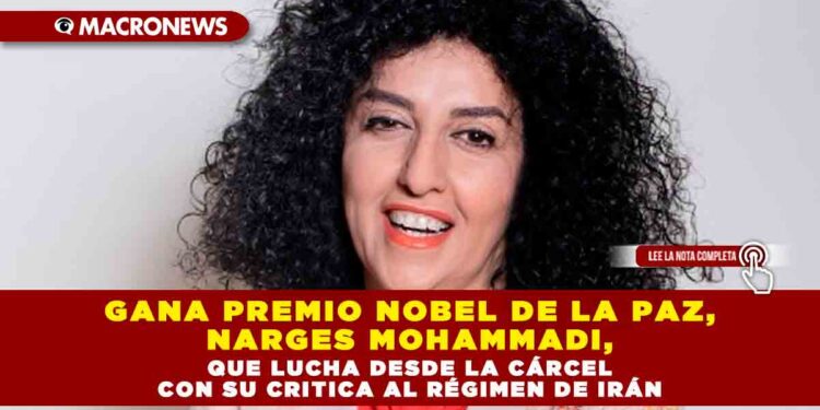 GANA PREMIO NOBEL DE LA PAZ, NARGES MOHAMMADI, QUE LUCHA DESDE LA CÁRCEL CON SU CRITICA AL RÉGIMEN DE IRÁN