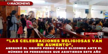 «LAS CELEBRACIONES RELIGIOSAS VAN EN AUMENTO», ASEGURÓ EL OBISPO PEDRO PABLO ELIZONDO ANTE EL NÚMERO DE PEREGRINOS QUE ASISTIERON ESTE AÑO