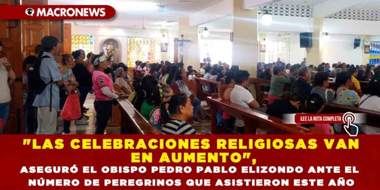 «LAS CELEBRACIONES RELIGIOSAS VAN EN AUMENTO», ASEGURÓ EL OBISPO PEDRO PABLO ELIZONDO ANTE EL NÚMERO DE PEREGRINOS QUE ASISTIERON ESTE AÑO