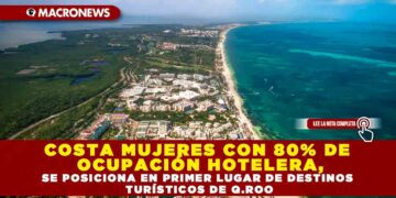 COSTA MUJERES CON 80% DE OCUPACIÓN HOTELERA, SE POSICIONA EN PRIMER LUGAR DE DESTINOS TURÍSTICOS DE Q.ROO