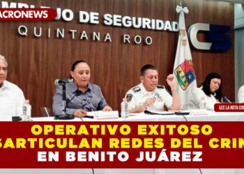 Operativo exitoso desarticulan redes del crimen en Benito Juárez