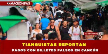TIANGUISTAS REPORTAN PAGOS CON BILLETES FALSOS EN CANCÚN