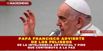 PAPA FRANCISCO ADVIERTE DE LOS PELIGROS DE LA INTELIGENCIA ARTIFICIAL Y PIDE QUE CONTRIBUYA A LA PAZ