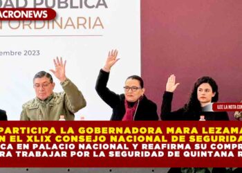 Participa la Gobernadora Mara Lezama en el XLIX Consejo Nacional de Seguridad Pública en Palacio Nacional y reafirma su compromiso para trabajar por la seguridad de Quintana Roo