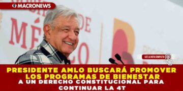 PRESIDENTE AMLO BUSCARÁ PROMOVER LOS PROGRAMAS DE BIENESTAR A UN DERECHO CONSTITUCIONAL PARA CONTINUAR LA 4T