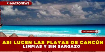 ASI LUCEN LAS PLAYAS DE CANCÚN, LIMPIAS Y SIN SARGAZO