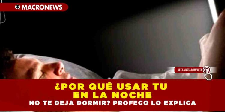 ¿POR QUÉ USAR TU CELULAR EN LA NOCHE NO TE DEJA DORMIR? PROFECO LO EXPLICA
