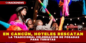 EN CANCÚN, HOTELES RECATAN LA TRADICIONAL CELEBRACIÓN DE POSADAS PARA TURISTAS