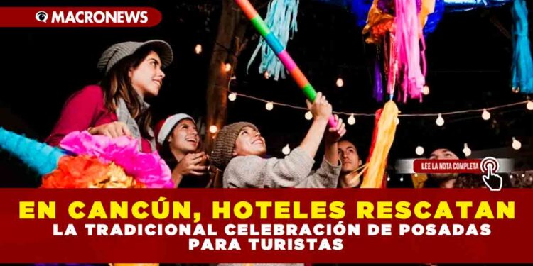 EN CANCÚN, HOTELES RECATAN LA TRADICIONAL CELEBRACIÓN DE POSADAS PARA TURISTAS