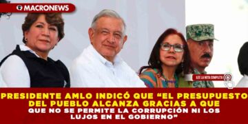 PRESIDENTE AMLO INDICÓ QUE “EL PRESUPUESTO DEL PUEBLO ALCANZA GRACIAS A QUE NO SE PERMITE LA CORRUPCIÓN NI LOS LUJOS EN EL GOBIERNO”